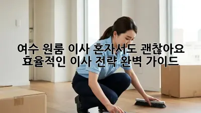 여수 원룸 이사, 혼자서도 괜찮아요? 효율적인 이사 전략 완벽 가이드!