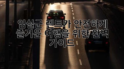 임실군 렌트카, 안전하게 즐거운 여행을 위한 완벽 가이드
