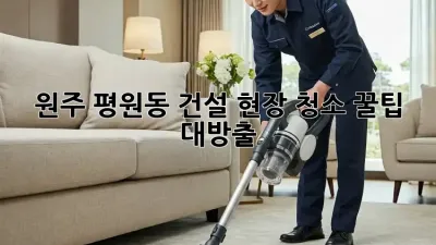 원주 평원동 건설 현장 청소, 꿀팁 대방출! 👷‍♂️✨